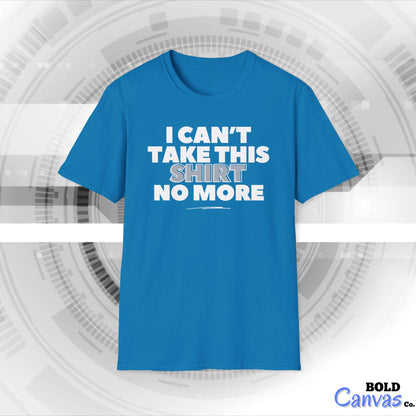 "I can't take this SHIRT no more " Funny Tee