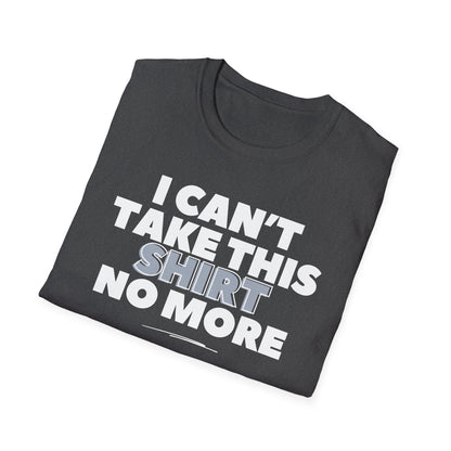 "I can't take this SHIRT no more " Funny Tee