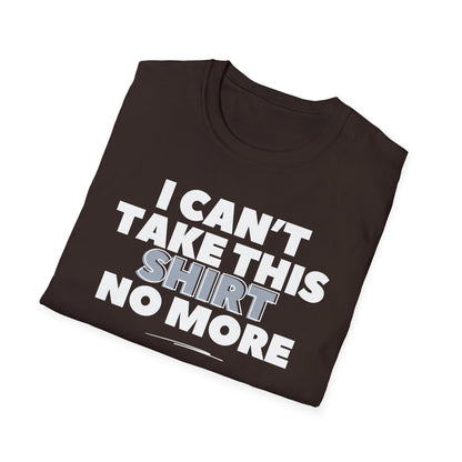 "I can't take this SHIRT no more " Funny Tee