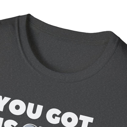 "You got this SHIRT!!!" Funny Tee