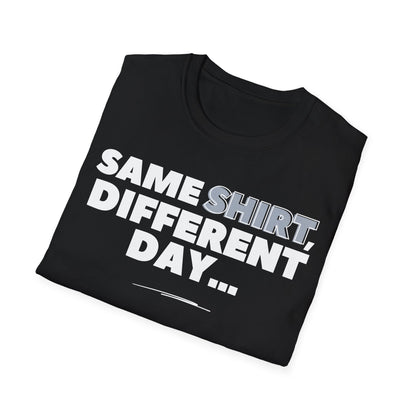 "Same SHIRT, different day" Funny Tee