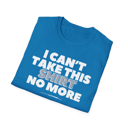 "I can't take this SHIRT no more " Funny Tee