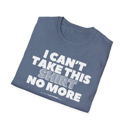 "I can't take this SHIRT no more " Funny Tee